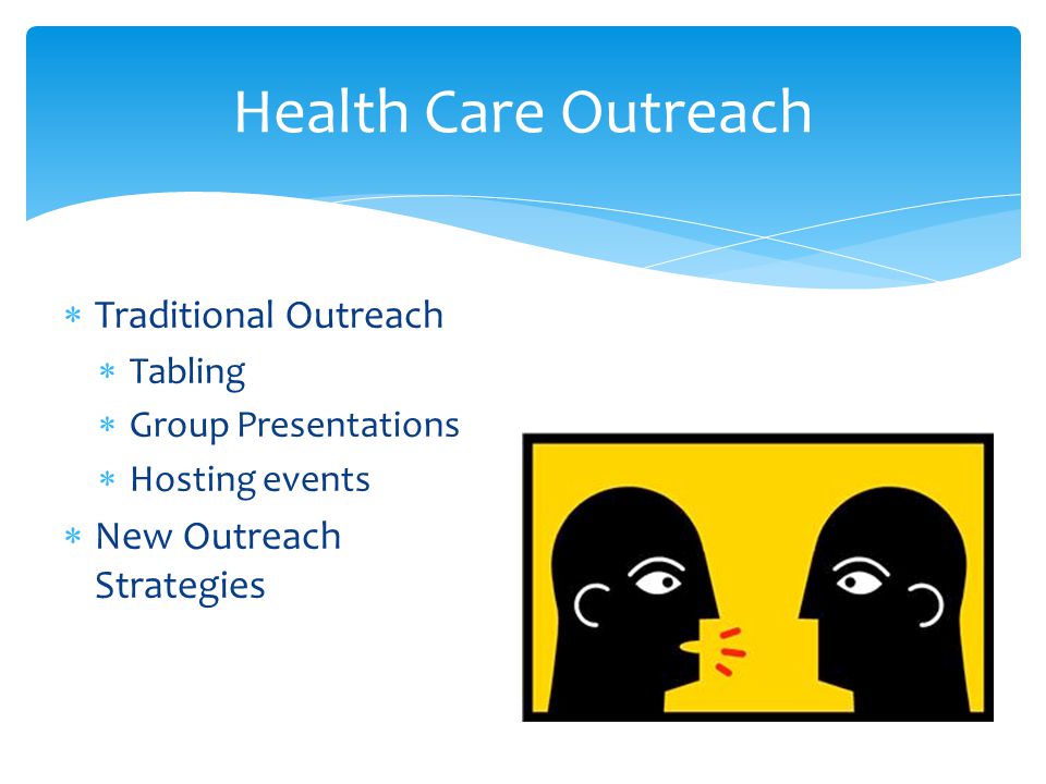  Traditional Outreach  Tabling  Group Presentations  Hosting events  New Outreach Strategies Health Care Outreach