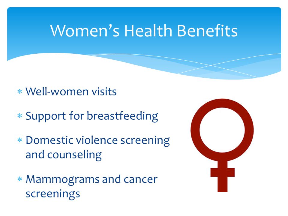 Women’s Health Benefits  Well-women visits  Support for breastfeeding  Domestic violence screening and counseling  Mammograms and cancer screenings
