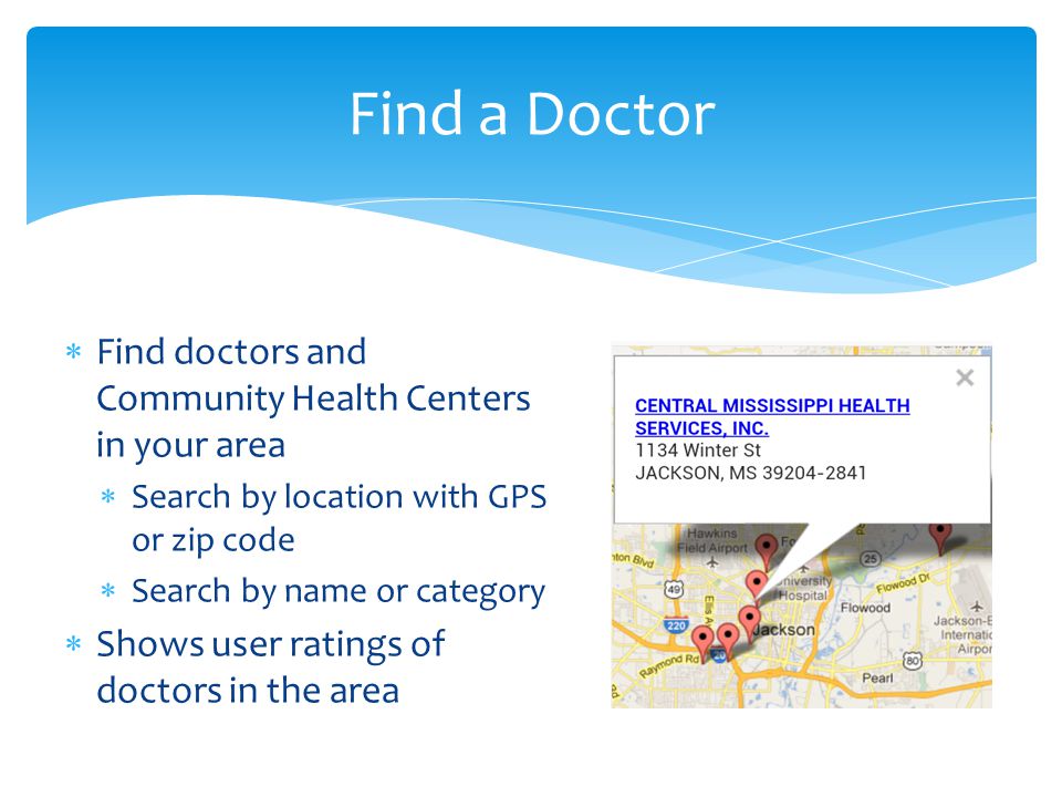  Find doctors and Community Health Centers in your area  Search by location with GPS or zip code  Search by name or category  Shows user ratings of doctors in the area Find a Doctor