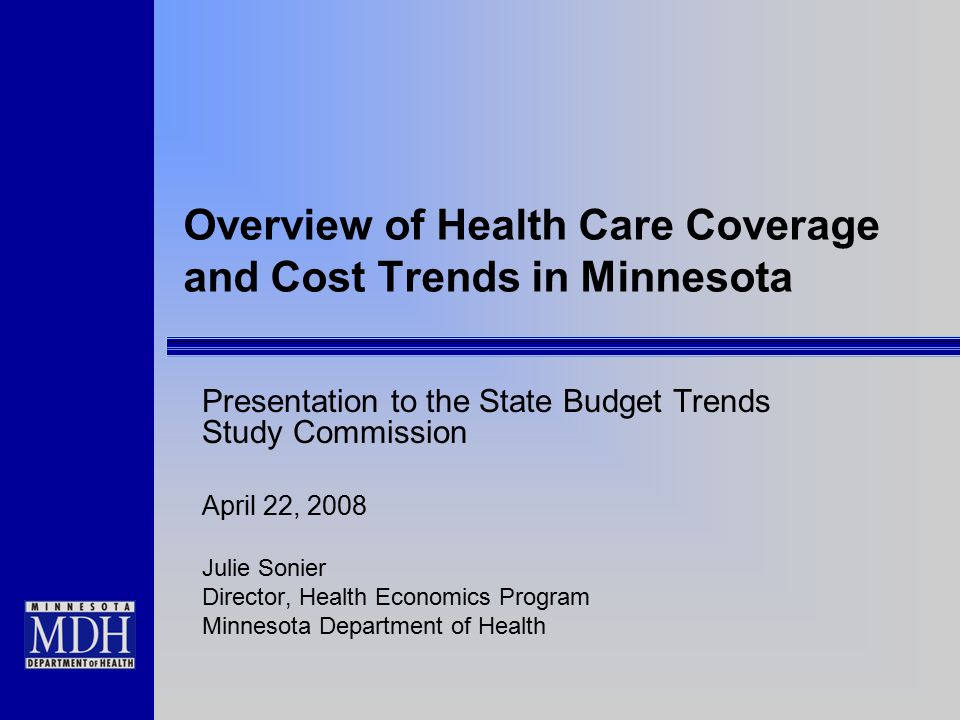 Overview of Health Care Coverage and Cost Trends in Minnesota Presentation to the State Budget Trends Study Commission April 22, 2008 Julie Sonier Director, Health Economics Program Minnesota Department of Health
