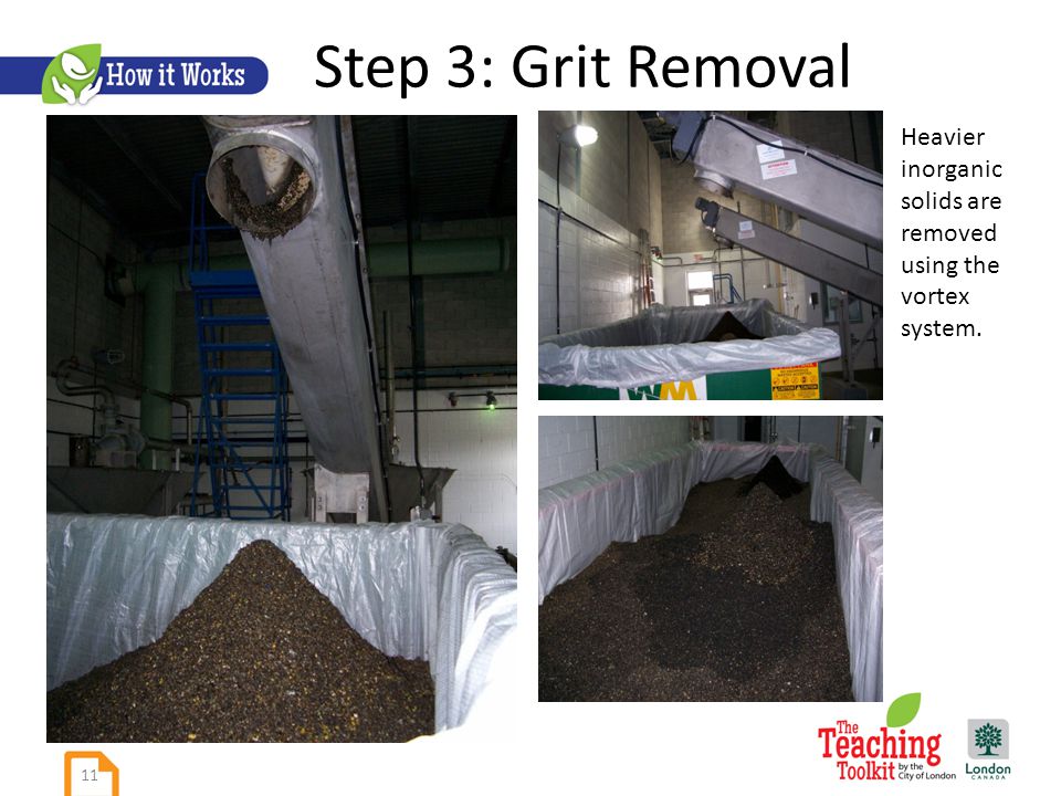 Step 3: Grit Removal Heavier inorganic solids are removed using the vortex system. 11