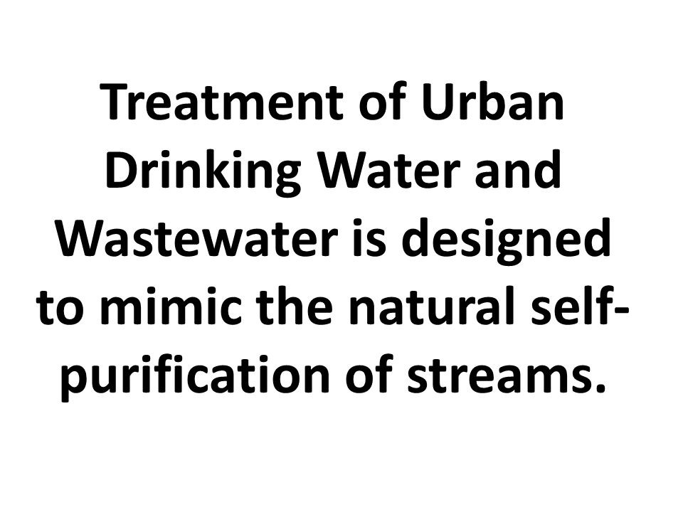 Treatment of Urban Drinking Water and Wastewater is designed to mimic the natural self- purification of streams.