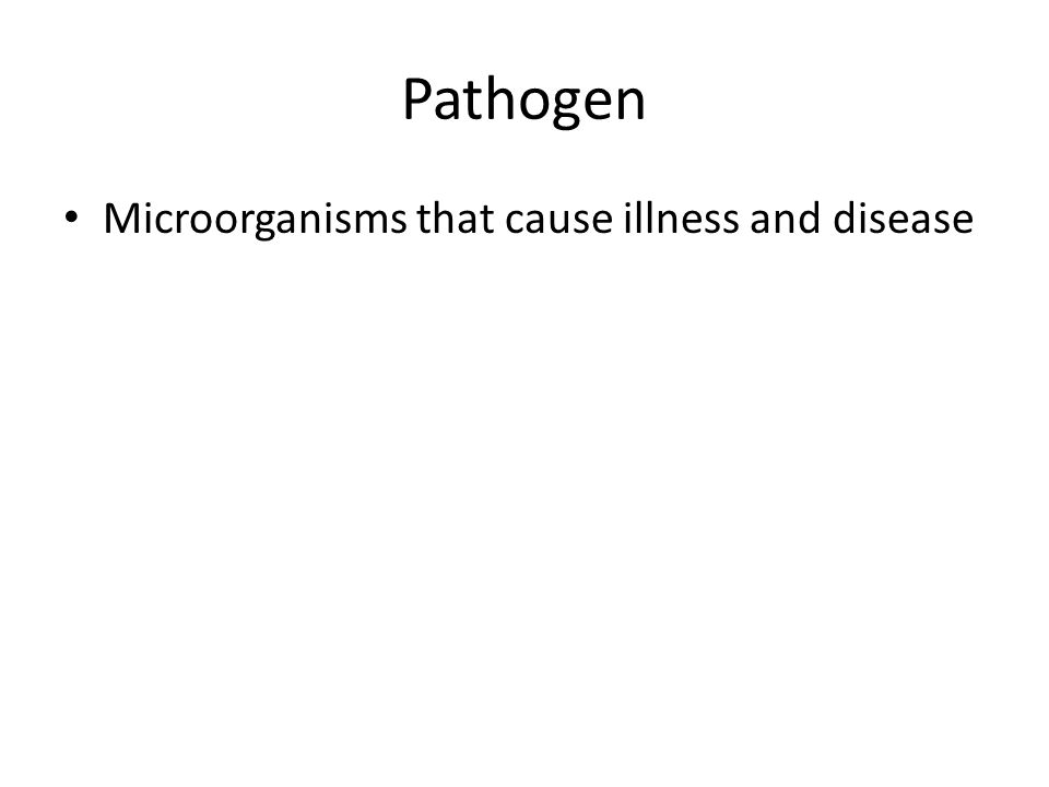 Pathogen Microorganisms that cause illness and disease