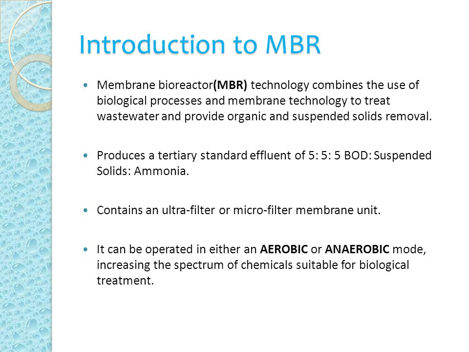 Introduction to MBR Membrane bioreactor(MBR) technology combines the use of biological processes and membrane technology to treat wastewater and provide organic and suspended solids removal.
