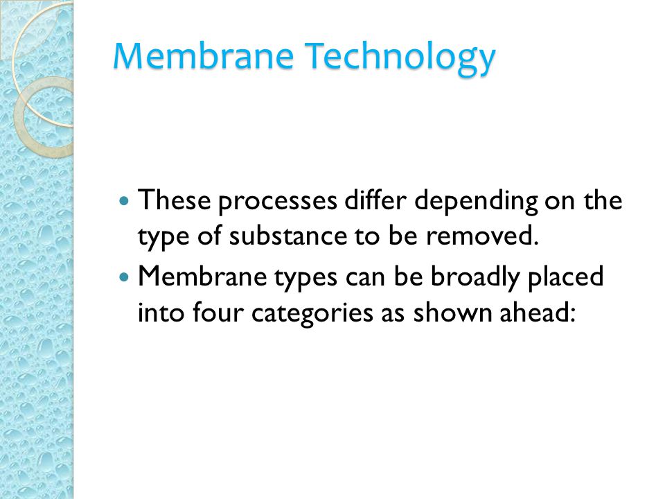 Membrane Technology These processes differ depending on the type of substance to be removed.