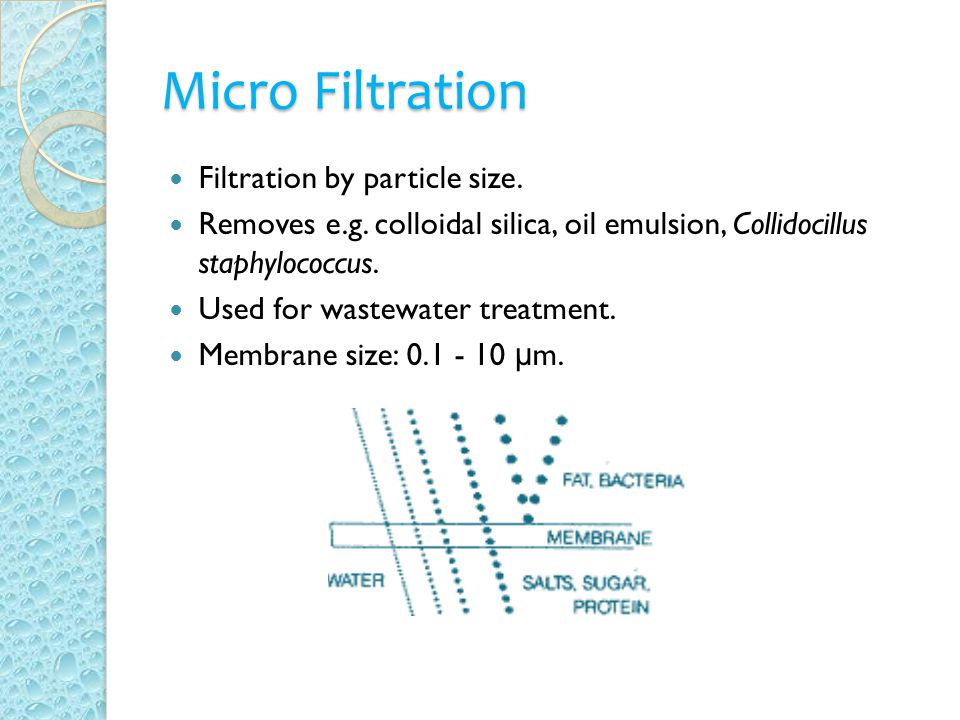 Micro Filtration Filtration by particle size. Removes e.g.