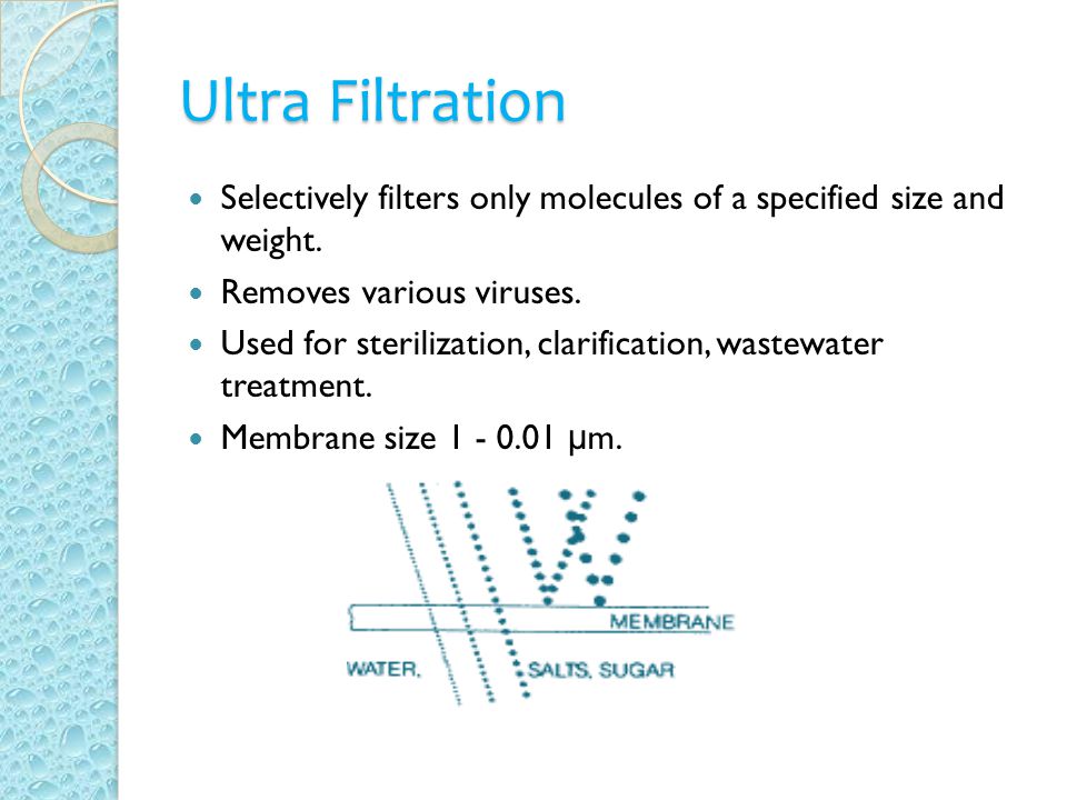 Ultra Filtration Selectively filters only molecules of a specified size and weight.