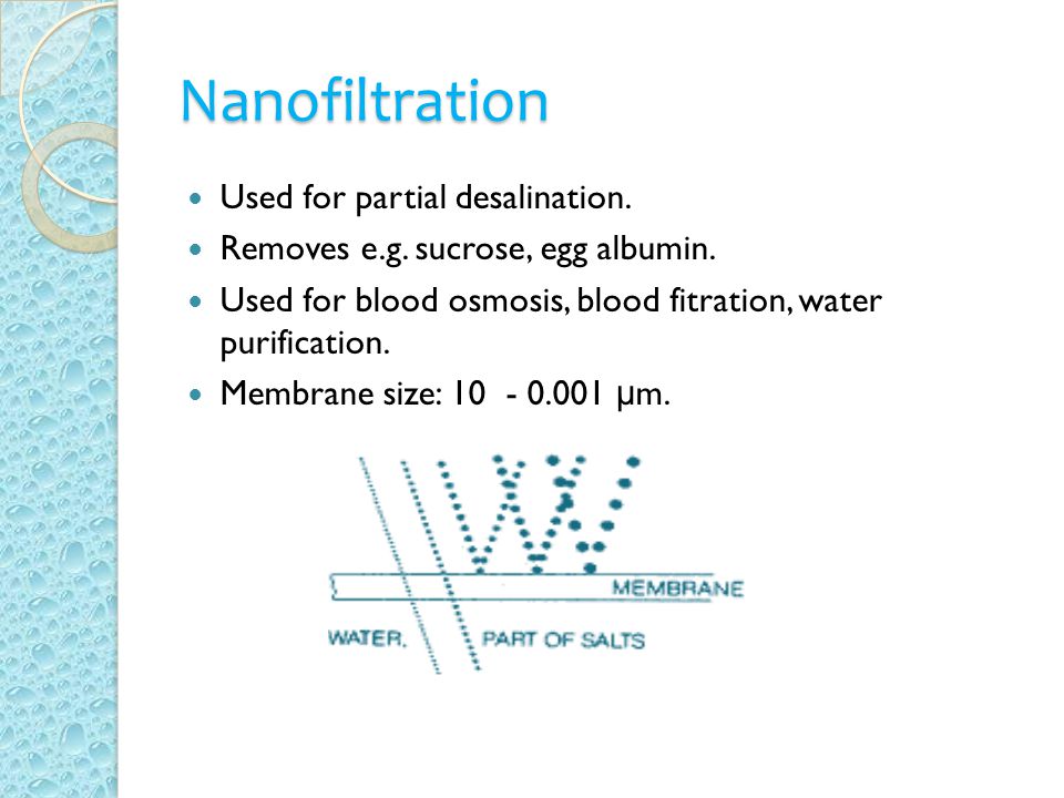 Nanofiltration Used for partial desalination. Removes e.g.