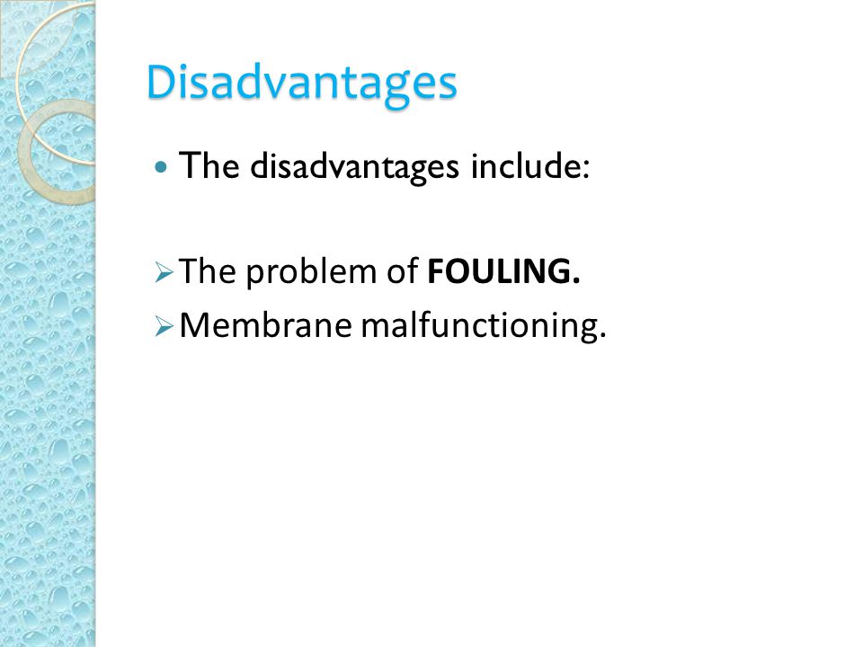 Disadvantages The disadvantages include:  The problem of FOULING.  Membrane malfunctioning.