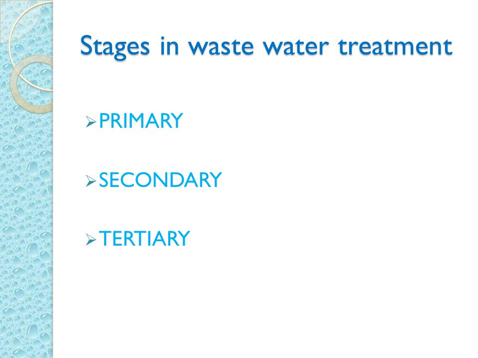 Stages in waste water treatment  PRIMARY  SECONDARY  TERTIARY