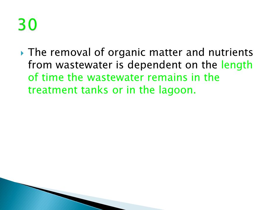  The removal of organic matter and nutrients from wastewater is dependent on the length of time the wastewater remains in the treatment tanks or in the lagoon.