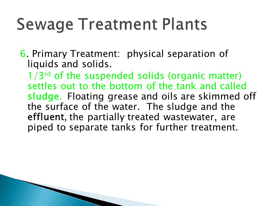 6. Primary Treatment: physical separation of liquids and solids.