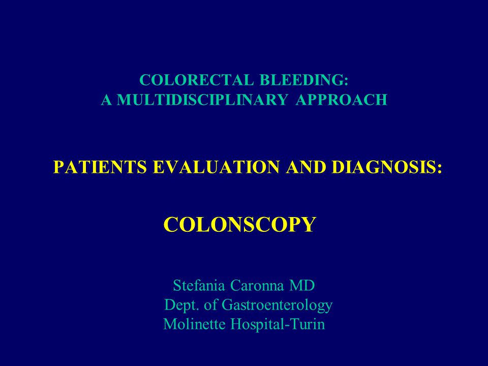 COLORECTAL BLEEDING: A MULTIDISCIPLINARY APPROACH PATIENTS EVALUATION AND DIAGNOSIS: COLONSCOPY Stefania Caronna MD Dept.