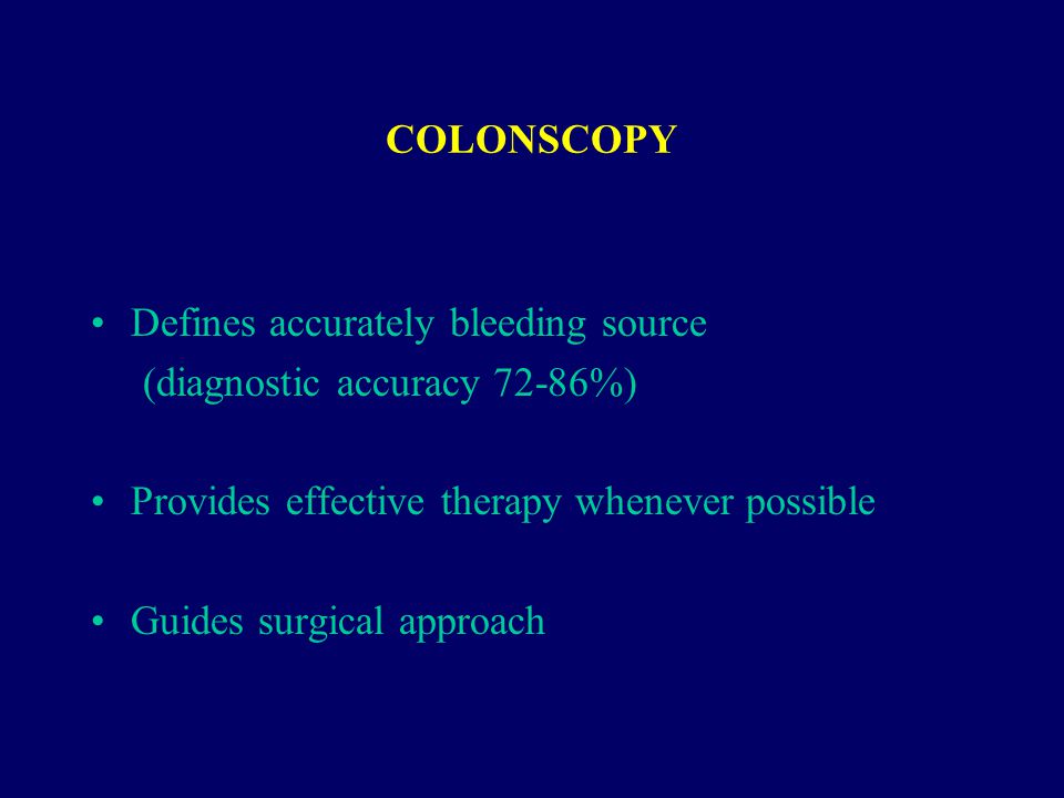 COLONSCOPY Defines accurately bleeding source (diagnostic accuracy 72-86%) Provides effective therapy whenever possible Guides surgical approach