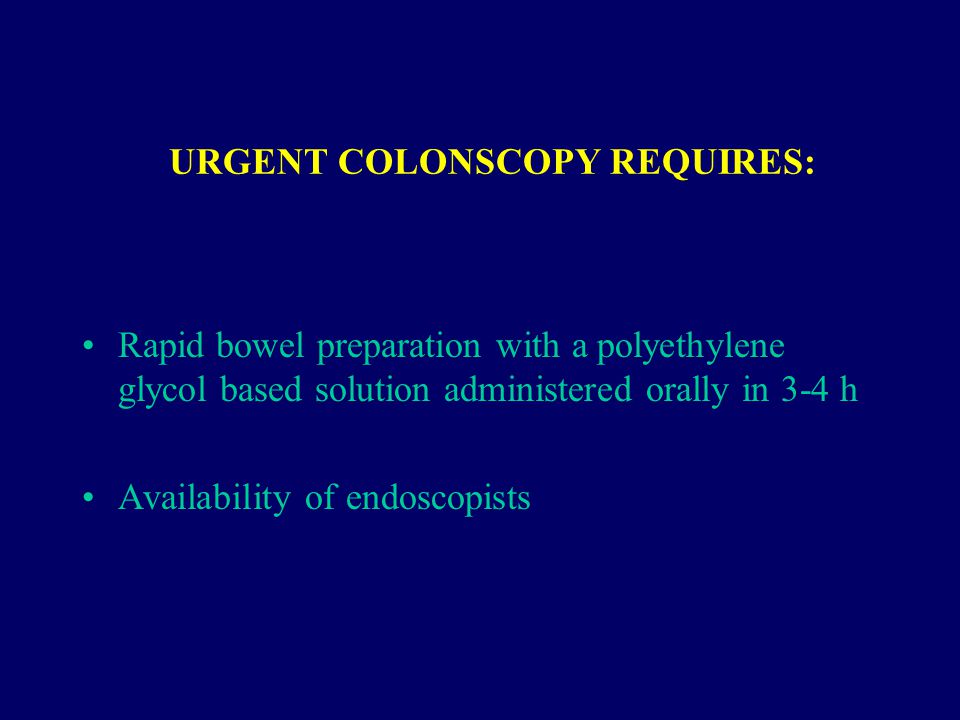 URGENT COLONSCOPY REQUIRES: Rapid bowel preparation with a polyethylene glycol based solution administered orally in 3-4 h Availability of endoscopists