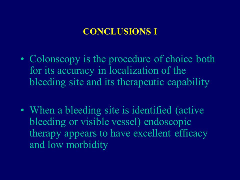 CONCLUSIONS I Colonscopy is the procedure of choice both for its accuracy in localization of the bleeding site and its therapeutic capability When a bleeding site is identified (active bleeding or visible vessel) endoscopic therapy appears to have excellent efficacy and low morbidity