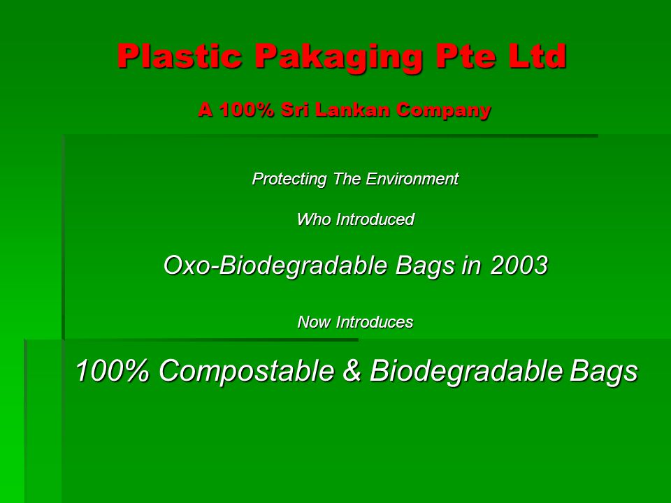 Plastic Pakaging Pte Ltd A 100% Sri Lankan Company Protecting The Environment Who Introduced Oxo-Biodegradable Bags in 2003 Now Introduces 100% Compostable & Biodegradable Bags