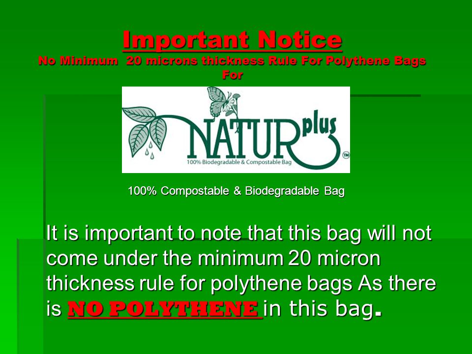 Important Notice No Minimum 20 microns thickness Rule For Polythene Bags For Important Notice No Minimum 20 microns thickness Rule For Polythene Bags For 100% Compostable & Biodegradable Bag It is important to note that this bag will not come under the minimum 20 micron thickness rule for polythene bags As there is NO POLYTHENE in this bag.