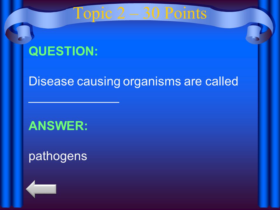 Topic 2 – 30 Points QUESTION: Disease causing organisms are called _____________ ANSWER: pathogens