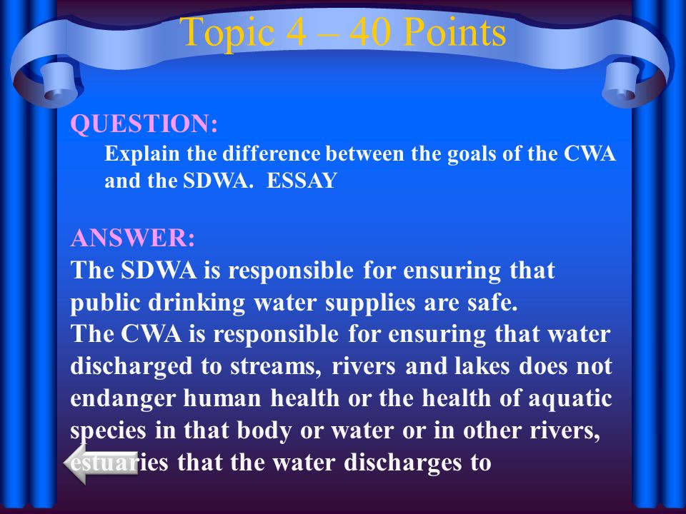 Topic 4 – 40 Points QUESTION: Explain the difference between the goals of the CWA and the SDWA.