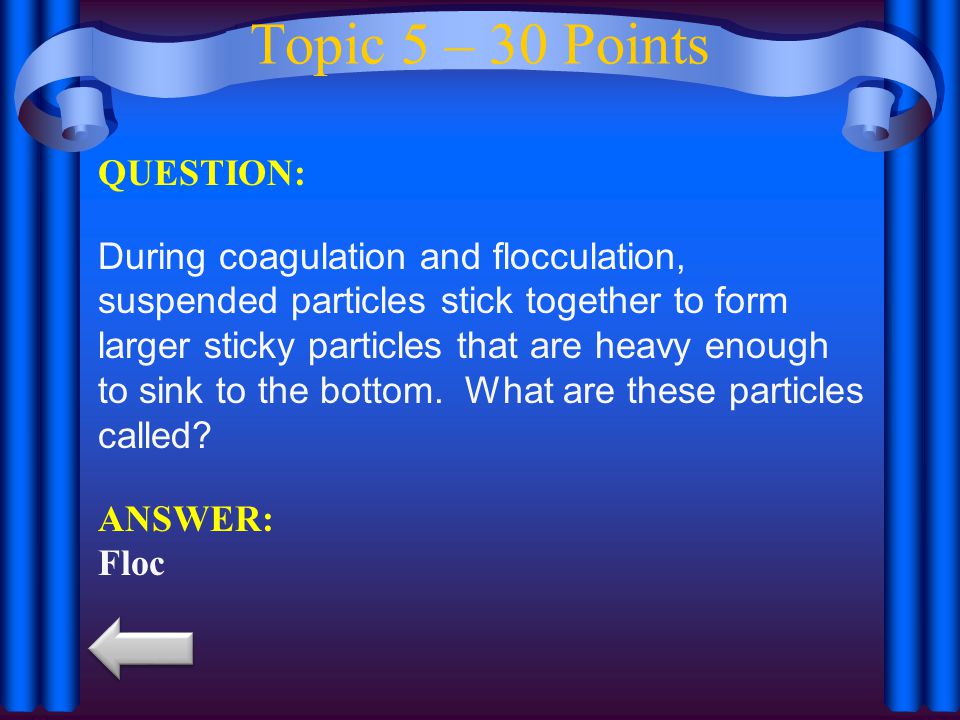 Topic 5 – 30 Points QUESTION: During coagulation and flocculation, suspended particles stick together to form larger sticky particles that are heavy enough to sink to the bottom.