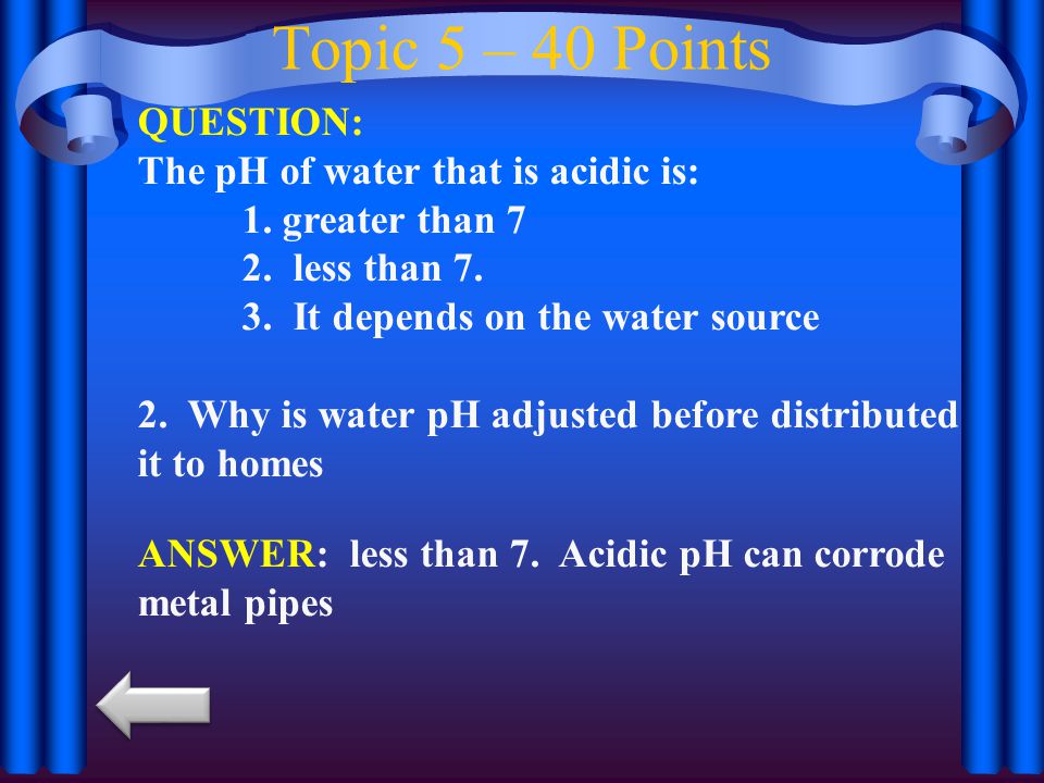 Topic 5 – 40 Points QUESTION: The pH of water that is acidic is: 1.