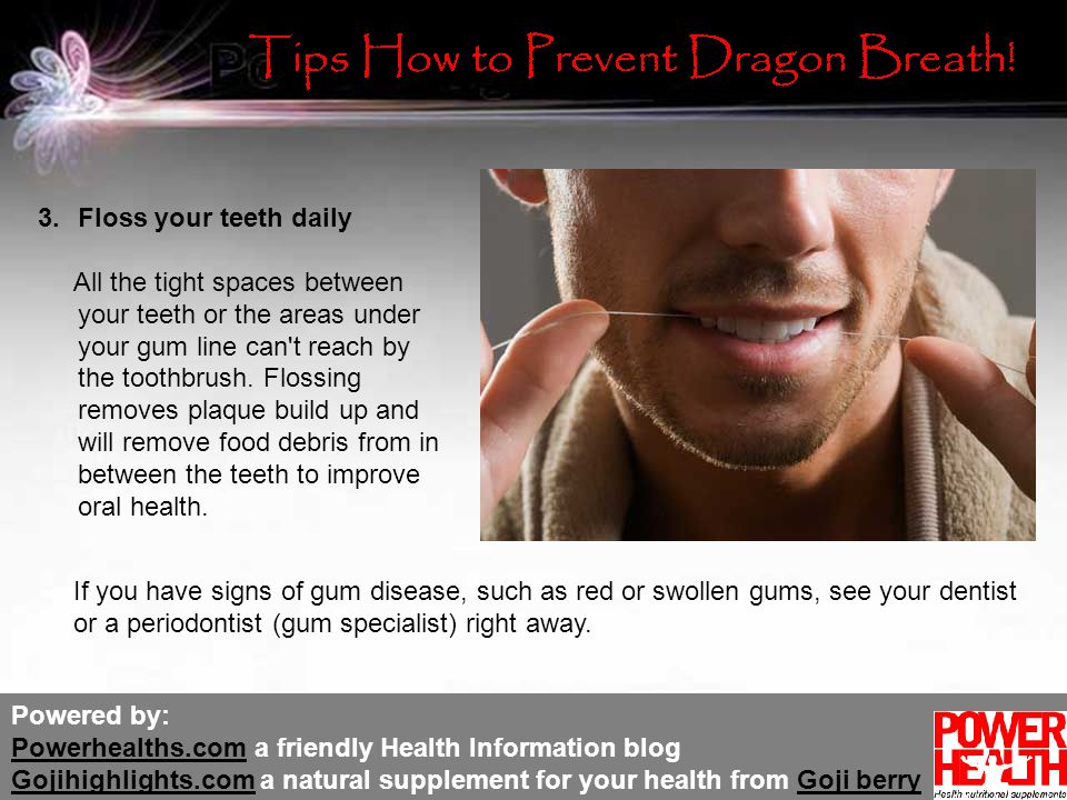 Powered by: Powerhealths.com a friendly Health Information blog Gojihighlights.com a natural supplement for your health from Goji berry Powerhealths.com Gojihighlights.comGoji berry 3.Floss your teeth daily All the tight spaces between your teeth or the areas under your gum line can t reach by the toothbrush.