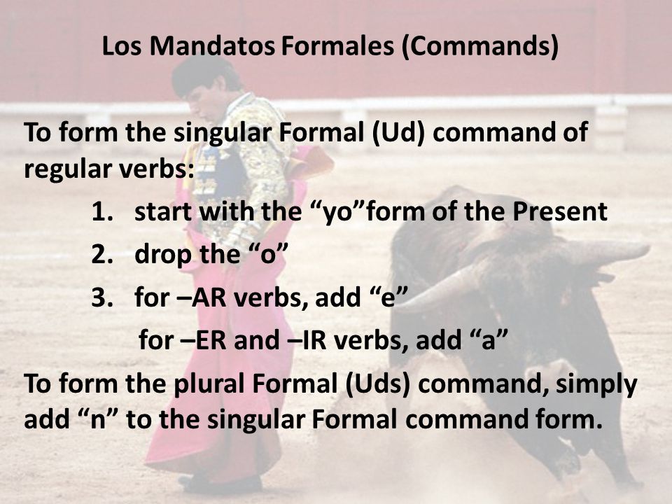 Los Mandatos Formales (Commands) To form the singular Formal (Ud) command of regular verbs: 1.