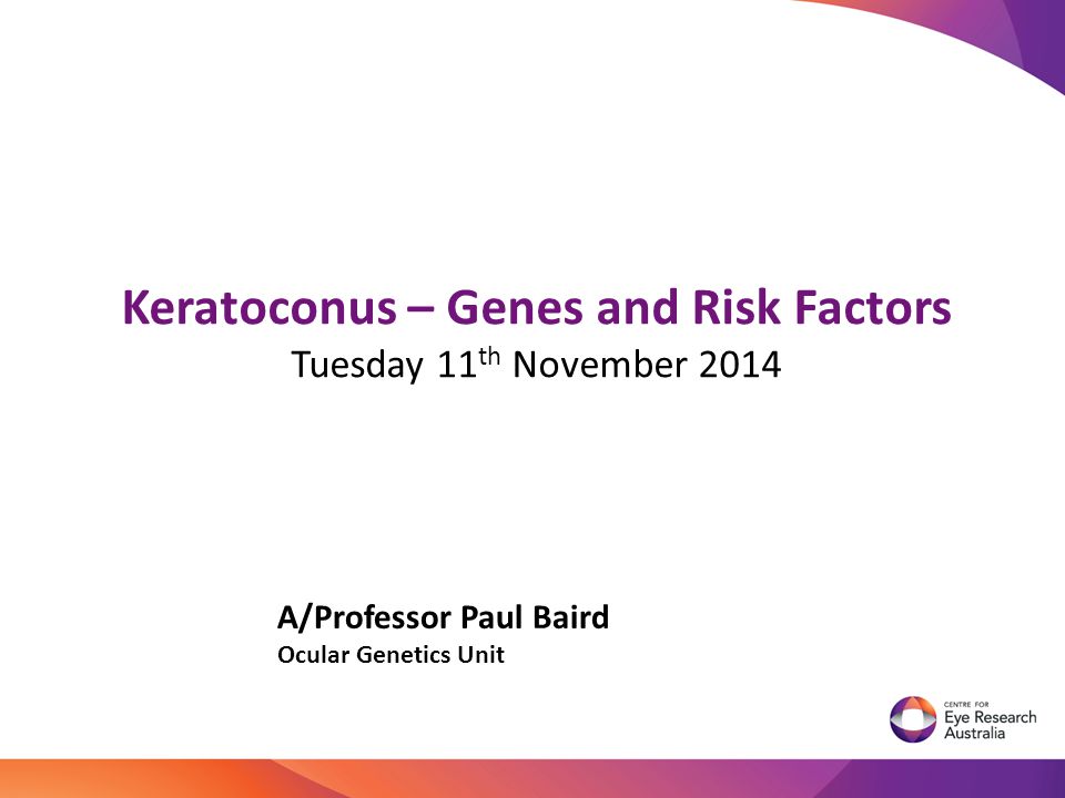Keratoconus – Genes and Risk Factors Tuesday 11 th November 2014 A/Professor Paul Baird Ocular Genetics Unit TRANSLATIONAL GENOMICS