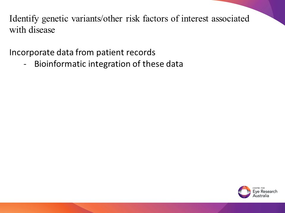 Identify genetic variants/other risk factors of interest associated with disease Incorporate data from patient records -Bioinformatic integration of these data