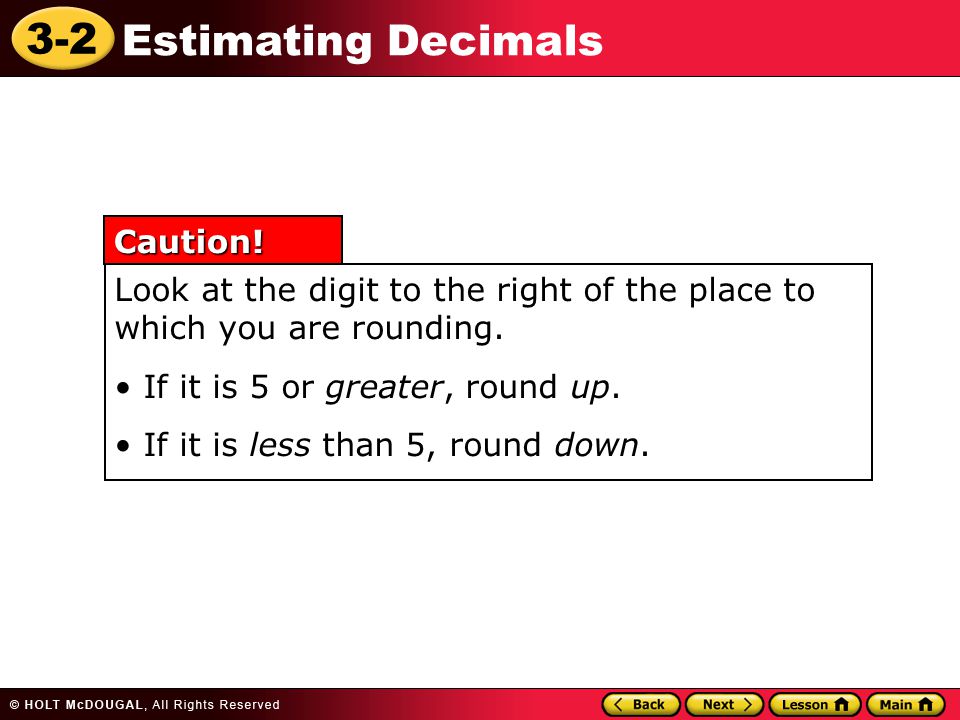 3-2 Estimating Decimals Look at the digit to the right of the place to which you are rounding.