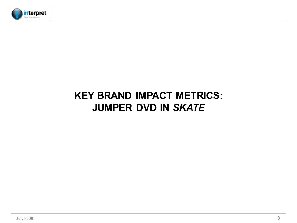 18 July 2008 KEY BRAND IMPACT METRICS: JUMPER DVD IN SKATE