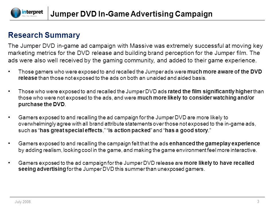 3 July 2008 Research Summary The Jumper DVD in-game ad campaign with Massive was extremely successful at moving key marketing metrics for the DVD release and building brand perception for the Jumper film.