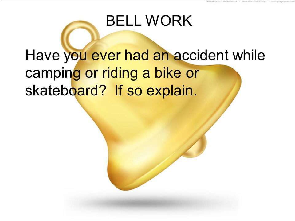 BELL WORK Have you ever had an accident while camping or riding a bike or skateboard.