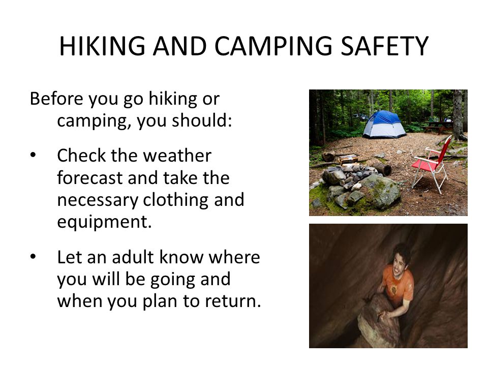 HIKING AND CAMPING SAFETY Before you go hiking or camping, you should: Check the weather forecast and take the necessary clothing and equipment.