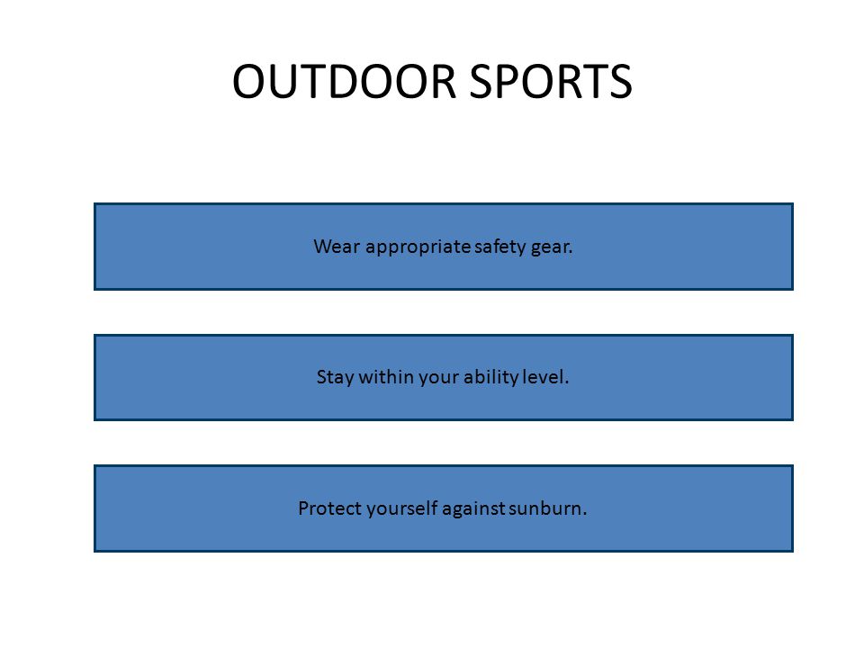 OUTDOOR SPORTS Wear appropriate safety gear. Stay within your ability level.