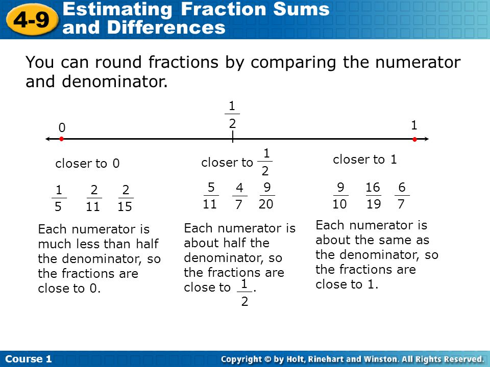 Course Estimating Fraction Sums and Differences closer to 0 Each numerator is much less than half the denominator, so the fractions are close to 0.