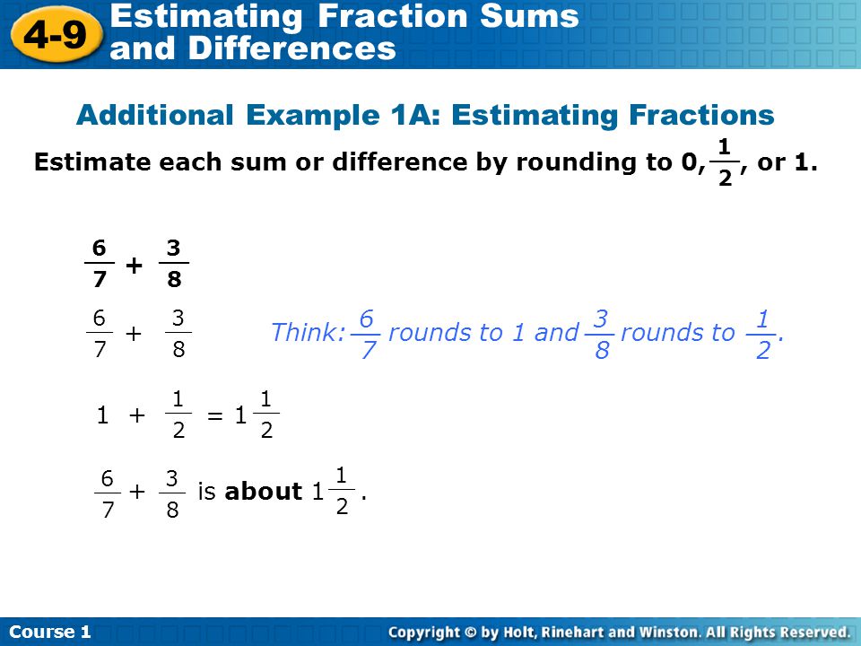 Course Estimating Fraction Sums and Differences Additional Example 1A: Estimating Fractions Estimate each sum or difference by rounding to 0,, or 1.