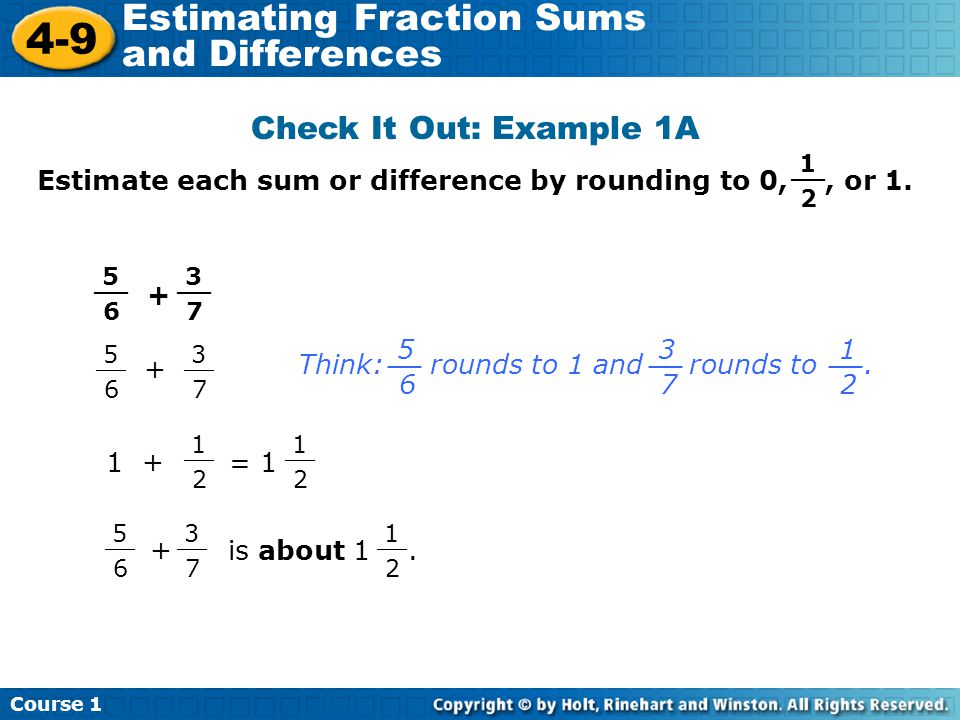 Course Estimating Fraction Sums and Differences Check It Out: Example 1A Estimate each sum or difference by rounding to 0,, or 1.