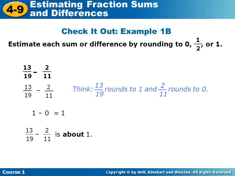 Course Estimating Fraction Sums and Differences Check It Out: Example 1B Estimate each sum or difference by rounding to 0,, or 1.