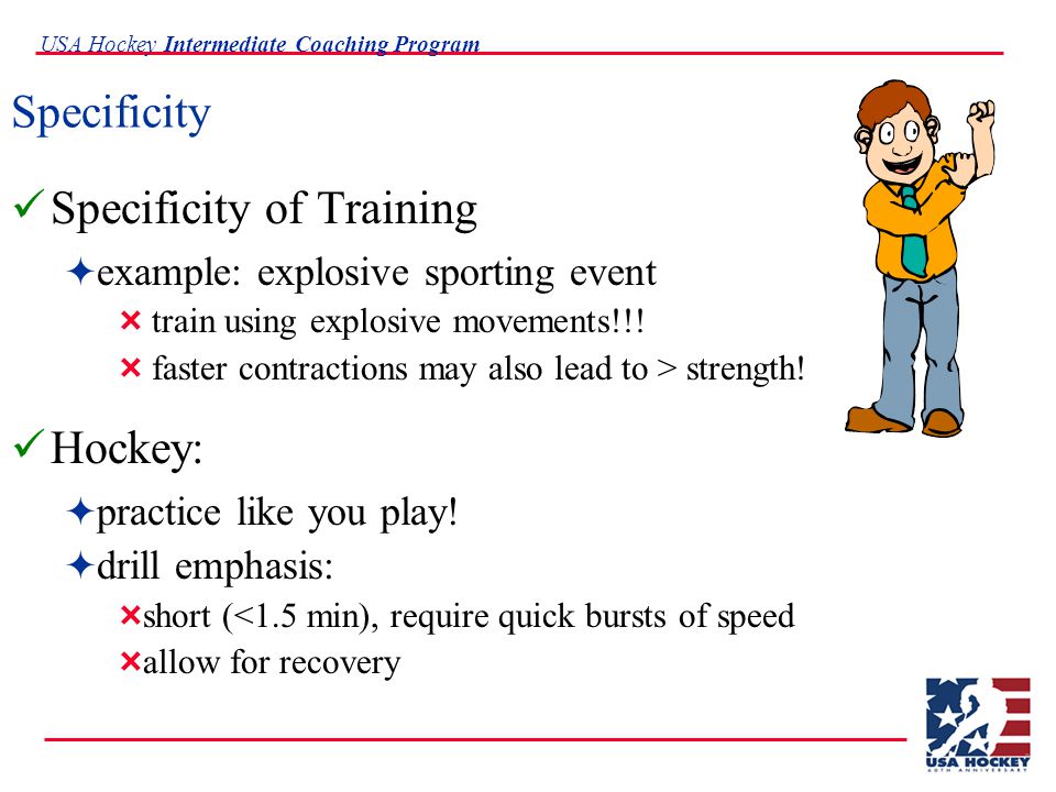 USA Hockey Intermediate Coaching Program Specificity Specificity of Training  example: explosive sporting event  train using explosive movements!!.