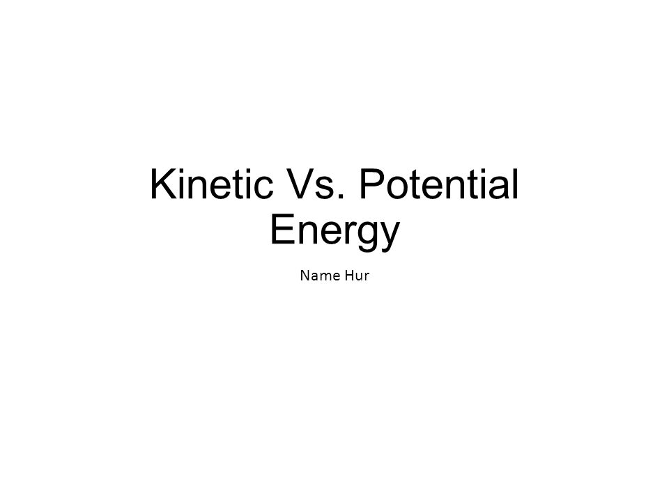 Kinetic Vs. Potential Energy Name Hur