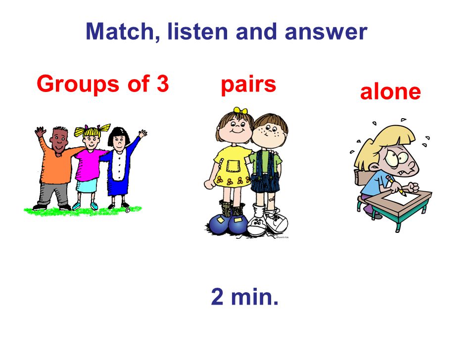 Match, listen and answer pairs alone Groups of 3 2 min.