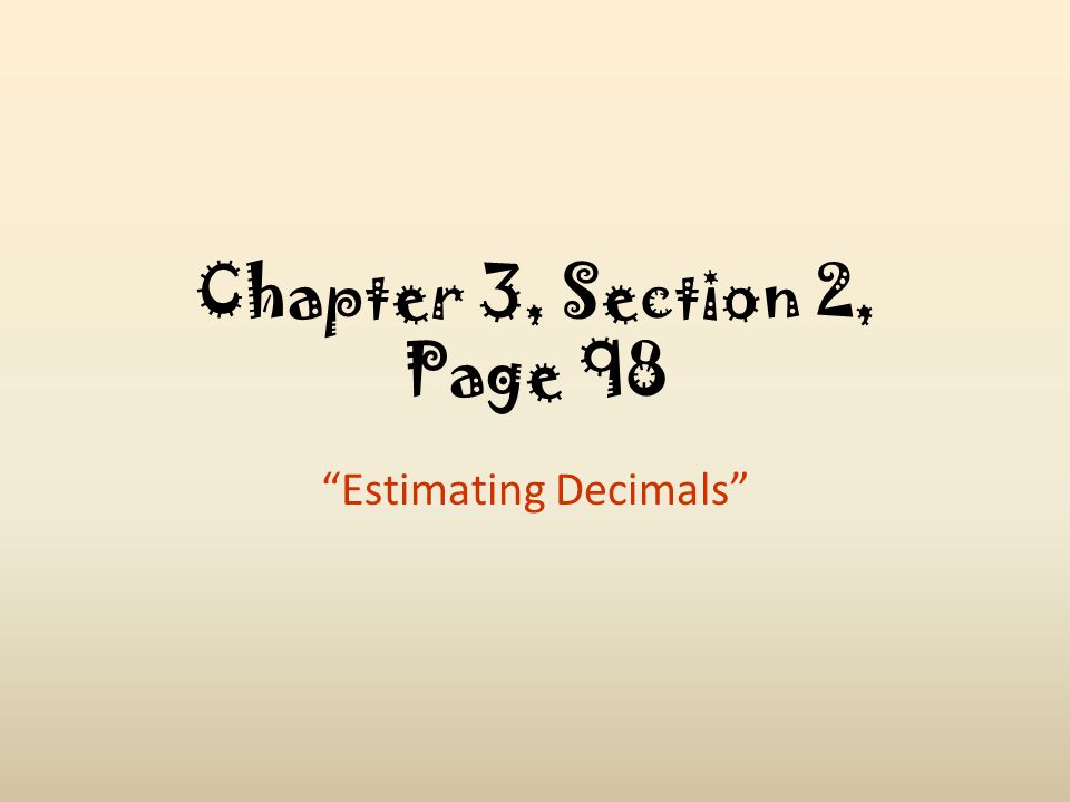 Chapter 3, Section 2, Page 98 Estimating Decimals