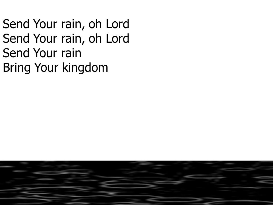 Send Your rain, oh Lord Send Your rain Bring Your kingdom
