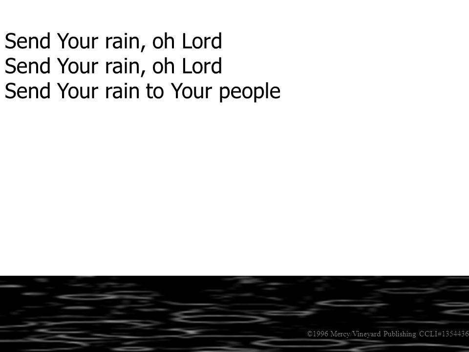 Send Your rain, oh Lord Send Your rain to Your people ©1996 Mercy/Vineyard Publishing CCLI#