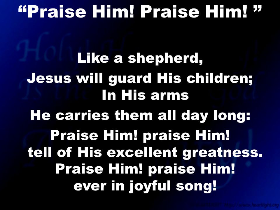 Like a shepherd, Jesus will guard His children; In His arms He carries them all day long: Praise Him.