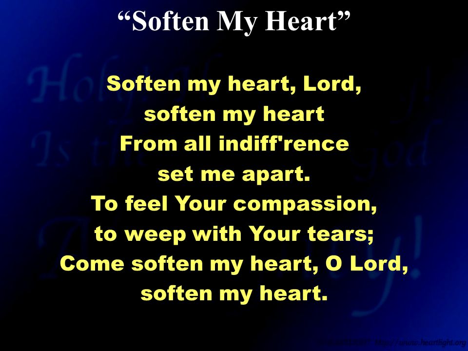 Soften my heart, Lord, soften my heart From all indiff rence set me apart.
