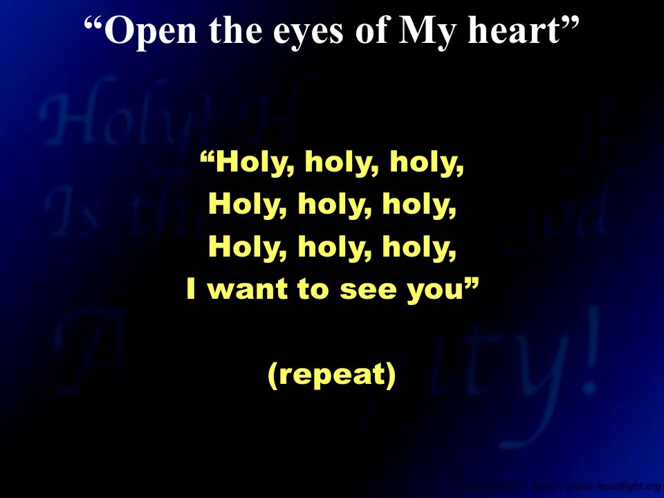 Holy, holy, holy, Holy, holy, holy, I want to see you (repeat) Open the eyes of My heart
