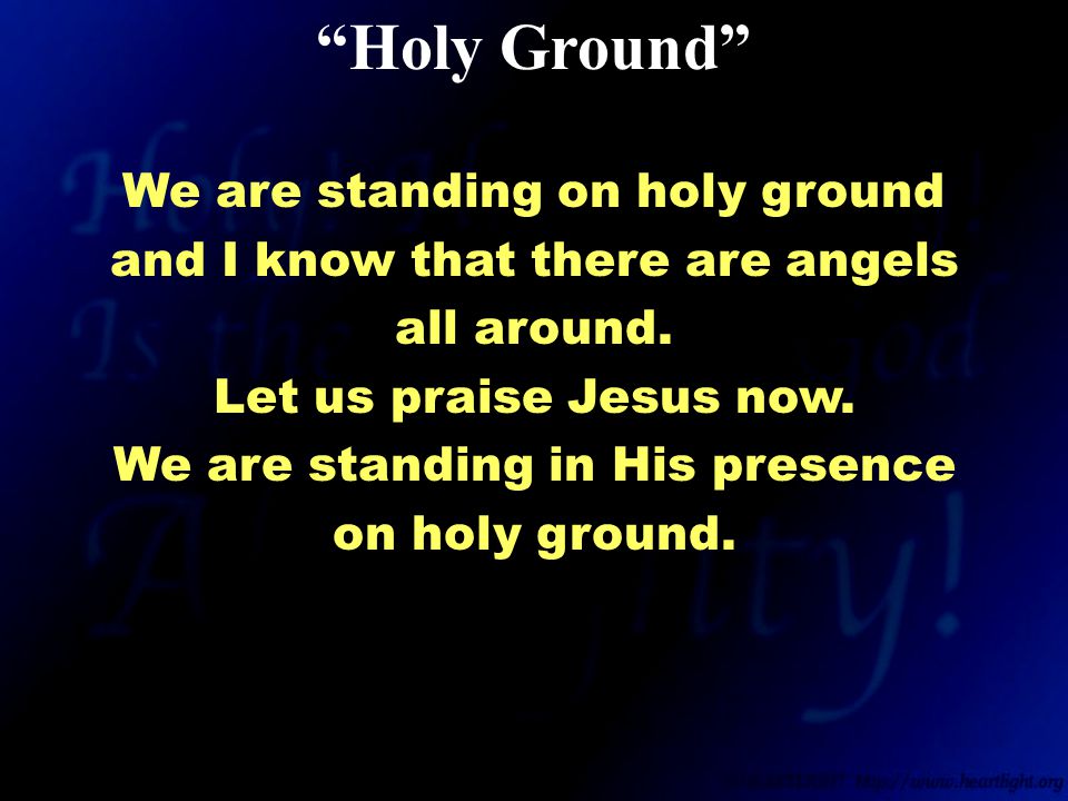 We are standing on holy ground and I know that there are angels all around.